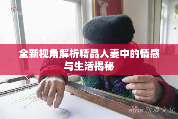 全新视角解析精品人妻中的情感与生活揭秘