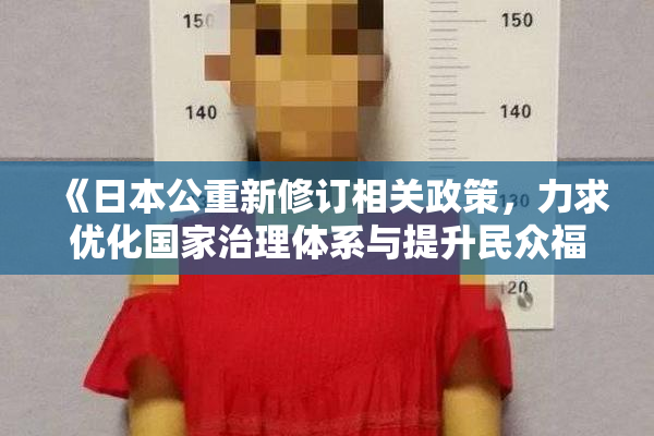 《日本公重新修订相关政策，力求优化国家治理体系与提升民众福祉》