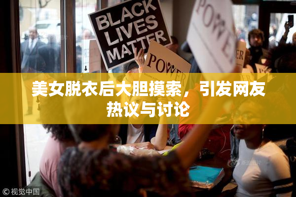 美女脱衣后大胆摸索，引发网友热议与讨论