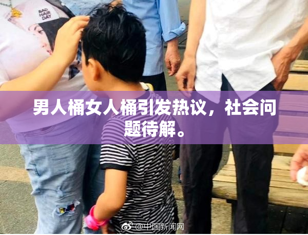 男人桶女人桶引发热议，社会问题待解。