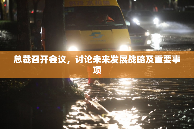 总裁召开会议，讨论未来发展战略及重要事项