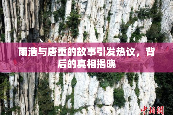 雨浩与唐重的故事引发热议，背后的真相揭晓