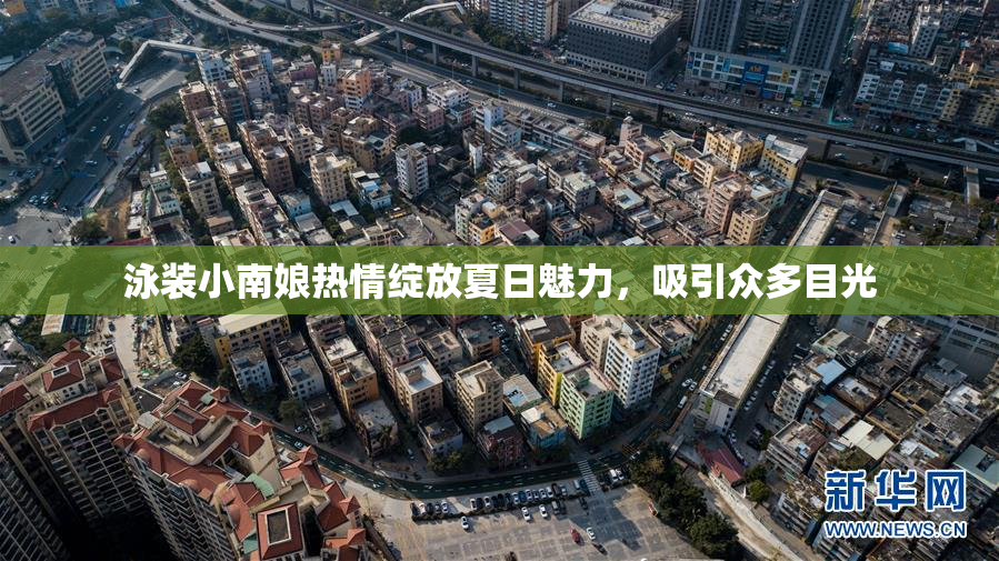 泳装小南娘热情绽放夏日魅力，吸引众多目光