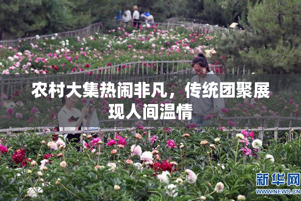 农村大集热闹非凡，传统团聚展现人间温情