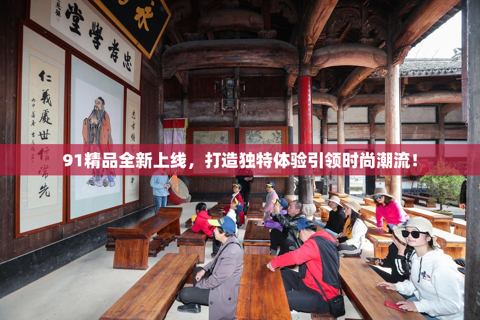 91精品全新上线，打造独特体验引领时尚潮流！