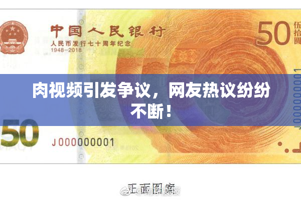 肉视频引发争议，网友热议纷纷不断！