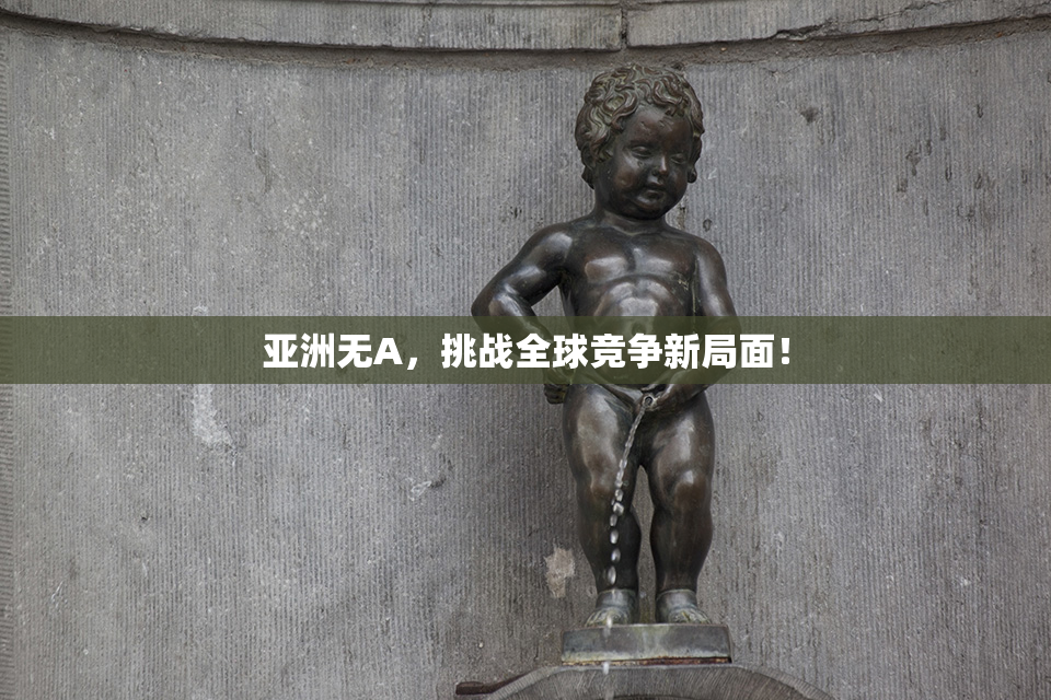 亚洲无A，挑战全球竞争新局面！