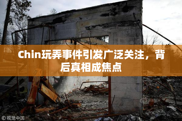 Chin玩弄事件引发广泛关注，背后真相成焦点