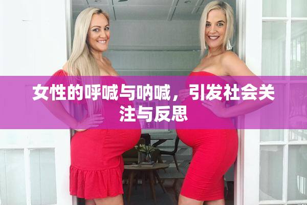 女性的呼喊与呐喊，引发社会关注与反思