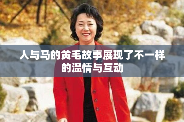 人与马的黄毛故事展现了不一样的温情与互动