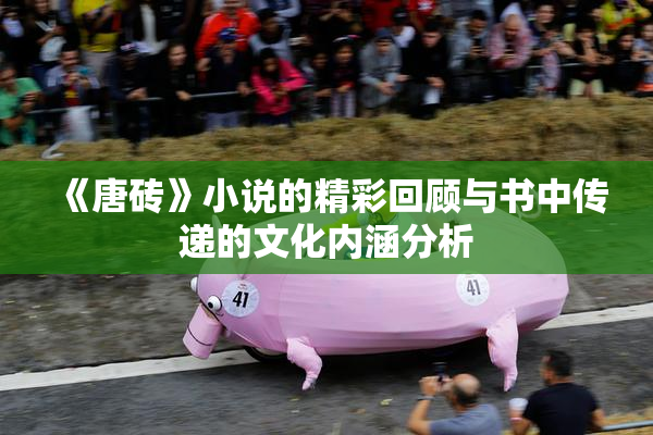 《唐砖》小说的精彩回顾与书中传递的文化内涵分析