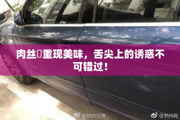 肉丝祙重现美味，舌尖上的诱惑不可错过！