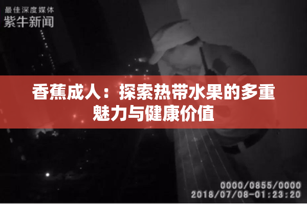 香蕉成人：探索热带水果的多重魅力与健康价值