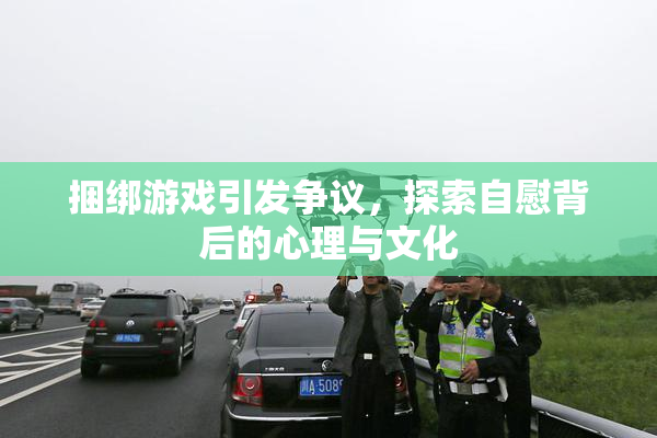 捆绑游戏引发争议，探索自慰背后的心理与文化