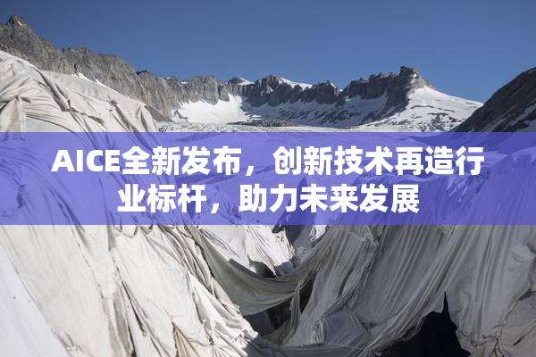 AICE全新发布，创新技术再造行业标杆，助力未来发展