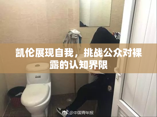 凯伦展现自我，挑战公众对裸露的认知界限