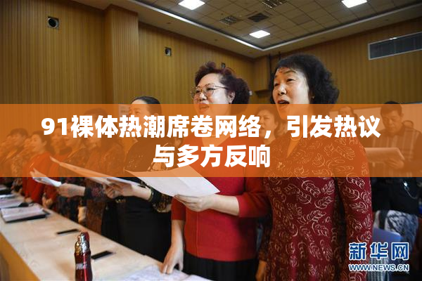 91裸体热潮席卷网络，引发热议与多方反响