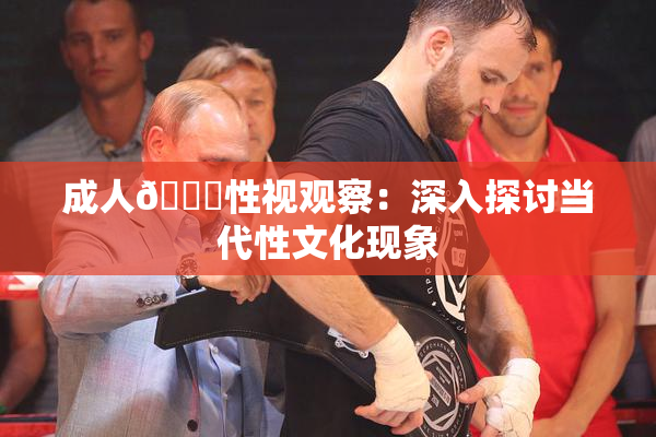 成人🔞性视观察：深入探讨当代性文化现象