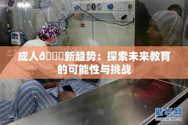 成人🔞新趋势：探索未来教育的可能性与挑战