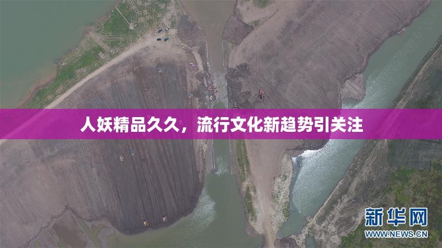 人妖精品久久，流行文化新趋势引关注