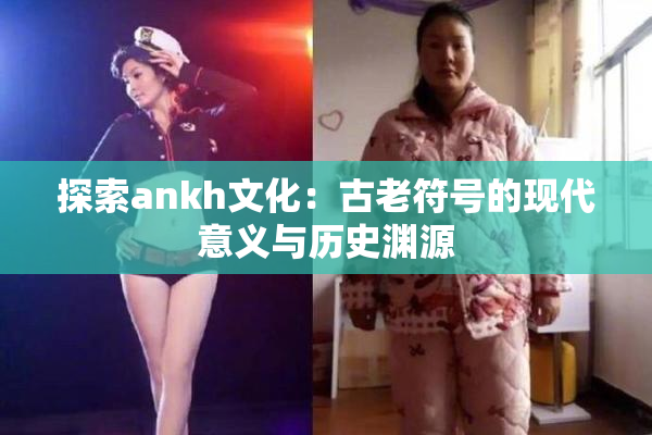 探索ankh文化：古老符号的现代意义与历史渊源