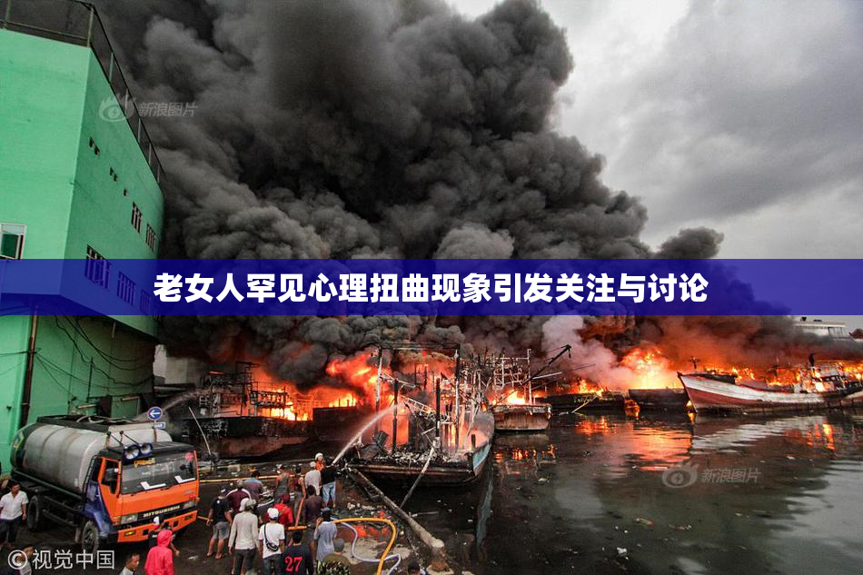 老女人罕见心理扭曲现象引发关注与讨论