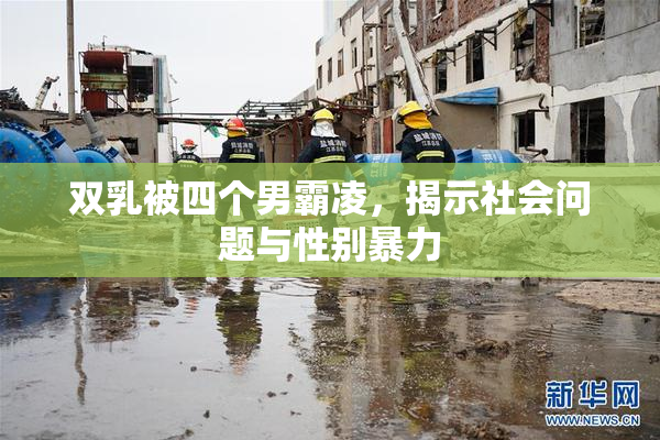 双乳被四个男霸凌，揭示社会问题与性别暴力