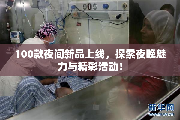 100款夜间新品上线，探索夜晚魅力与精彩活动！