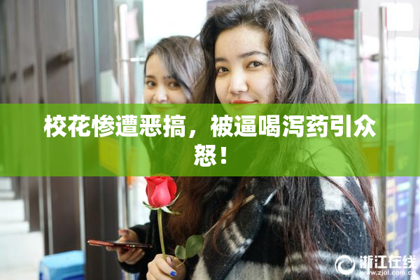 校花惨遭恶搞，被逼喝泻药引众怒！