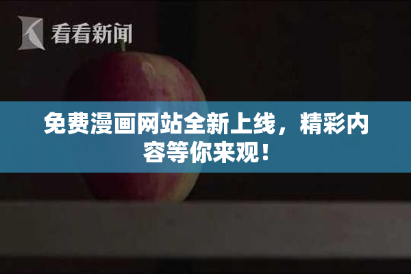 免费漫画网站全新上线，精彩内容等你来观！