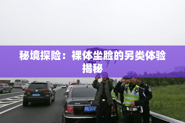 秘境探险：裸体坐脸的另类体验揭秘
