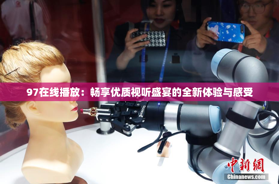 97在线播放：畅享优质视听盛宴的全新体验与感受