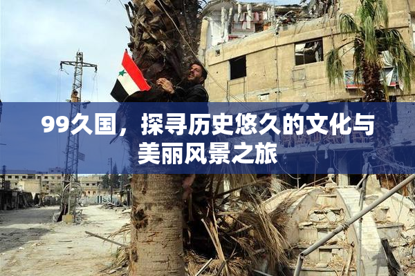 99久国，探寻历史悠久的文化与美丽风景之旅