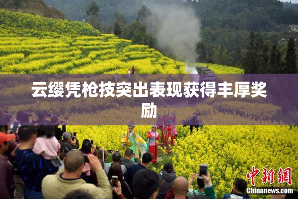 云缨凭枪技突出表现获得丰厚奖励