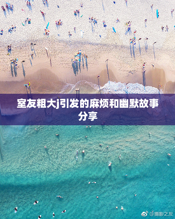 室友粗大j引发的麻烦和幽默故事分享