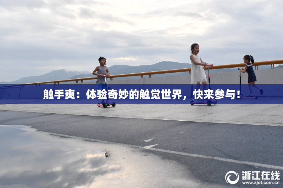 触手爽：体验奇妙的触觉世界，快来参与！