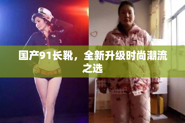 国产91长靴，全新升级时尚潮流之选