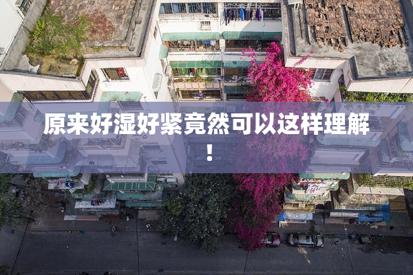 原来好湿好紧竟然可以这样理解！
