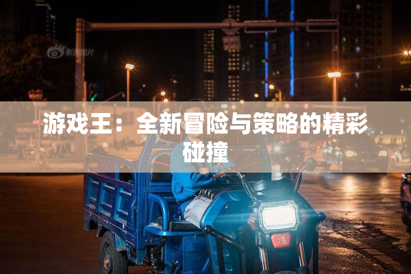 游戏王：全新冒险与策略的精彩碰撞