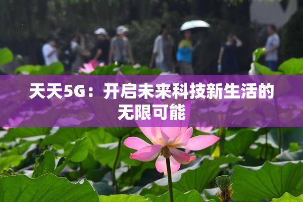 天天5G：开启未来科技新生活的无限可能