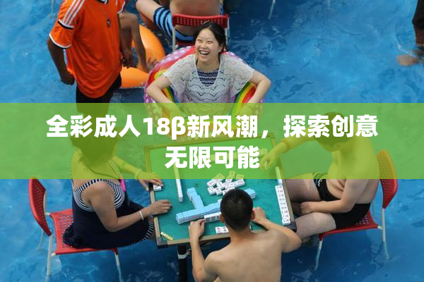 全彩成人18β新风潮，探索创意无限可能