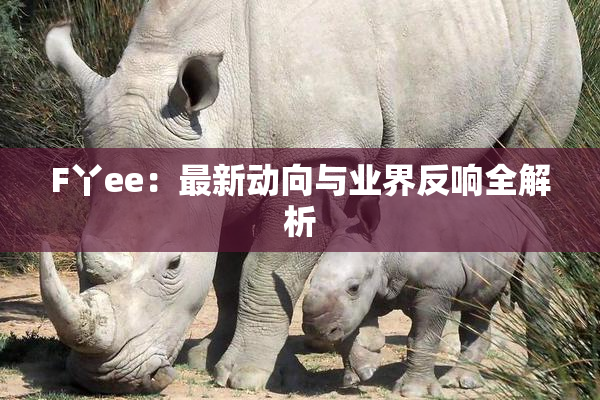 F丫ee：最新动向与业界反响全解析
