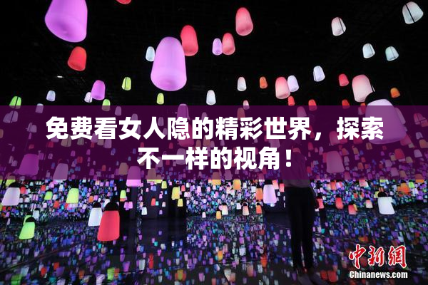 免费看女人隐的精彩世界，探索不一样的视角！