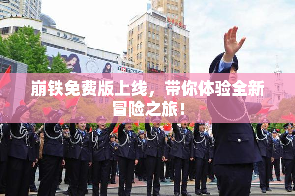 崩铁免费版上线，带你体验全新冒险之旅！