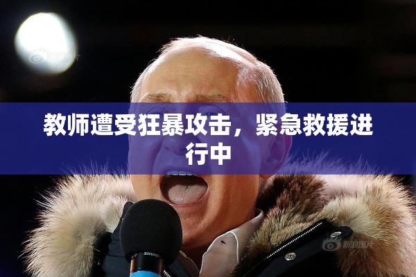 教师遭受狂暴攻击，紧急救援进行中