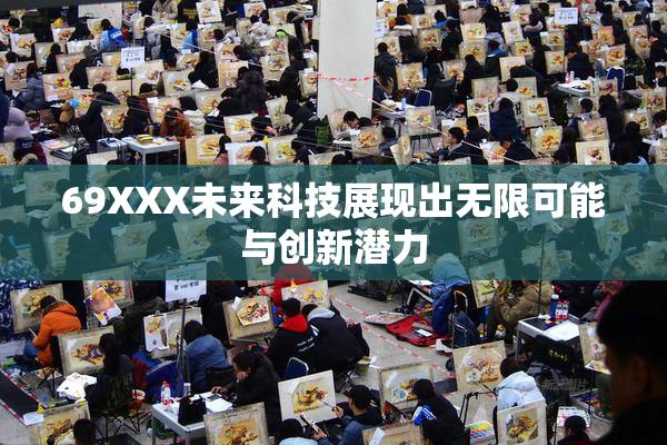 69XXX未来科技展现出无限可能与创新潜力