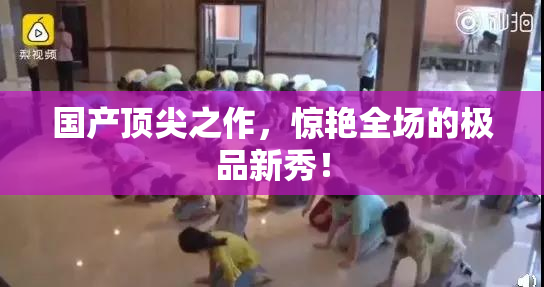 国产顶尖之作，惊艳全场的极品新秀！