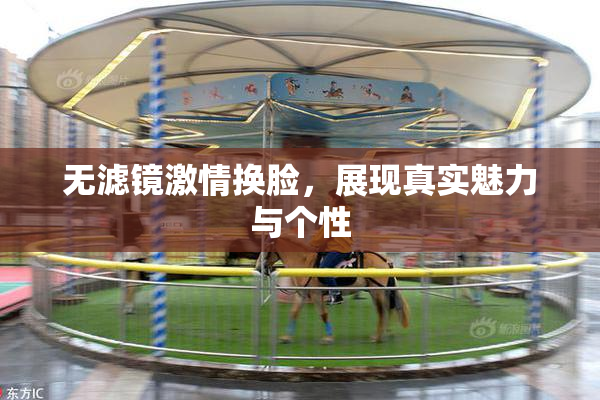 无滤镜激情换脸，展现真实魅力与个性