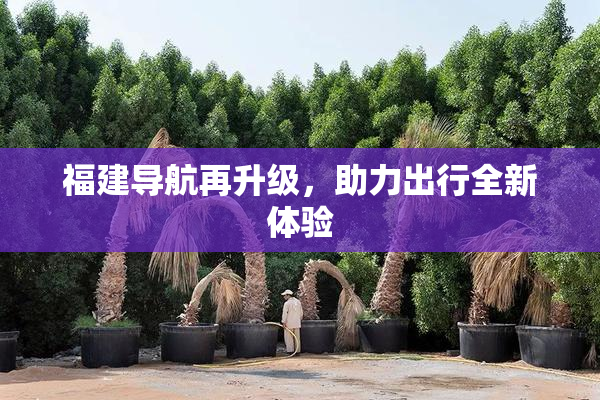 福建导航再升级，助力出行全新体验