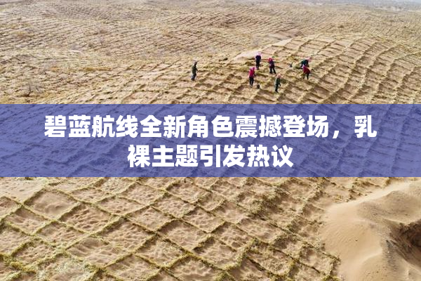 碧蓝航线全新角色震撼登场，乳裸主题引发热议
